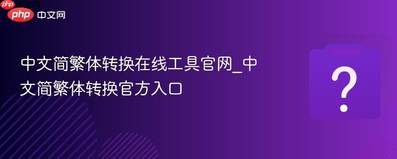 中文简繁体转换在线工具官网_中文简繁体转换官方入口-第1张图片-佛山资讯网