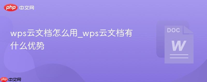 wps云文档怎么用_wps云文档有什么优势-第1张图片-佛山资讯网 wps云文档怎么用_wps云文档有什么优势-第1张图片-佛山资讯网