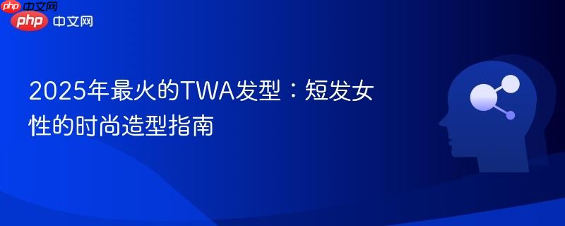 2025年最火的TWA发型:短发女性的时尚造型指南-第1张图片-佛山资讯网 2025年最火的TWA发型:短发女性的时尚造型指南-第1张图片-佛山资讯网