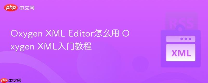 Oxygen XML Editor怎么用 Oxygen XML入门教程-第1张图片-佛山资讯网 Oxygen XML Editor怎么用 Oxygen XML入门教程-第1张图片-佛山资讯网