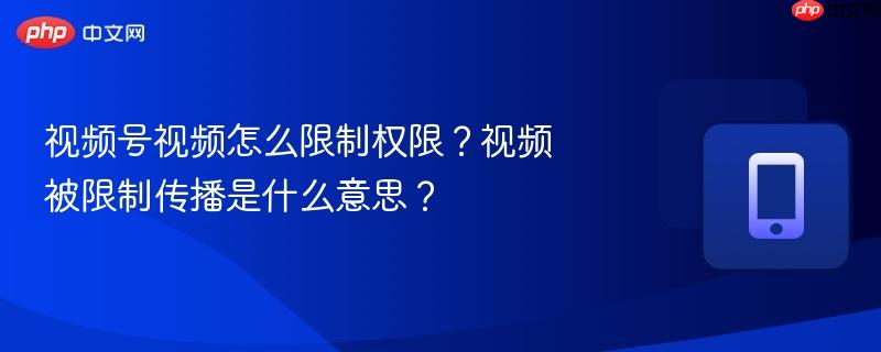 视频号视频怎么限制权限?视频被限制传播是什么意思?-第1张图片-佛山资讯网 视频号视频怎么限制权限?视频被限制传播是什么意思?-第1张图片-佛山资讯网