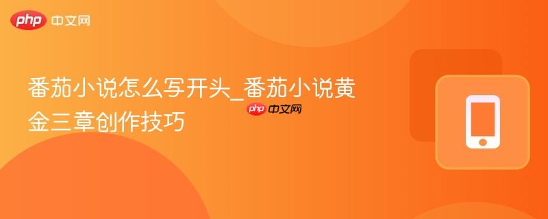 番茄小说怎么写开头_番茄小说黄金三章创作技巧-第1张图片-佛山资讯网