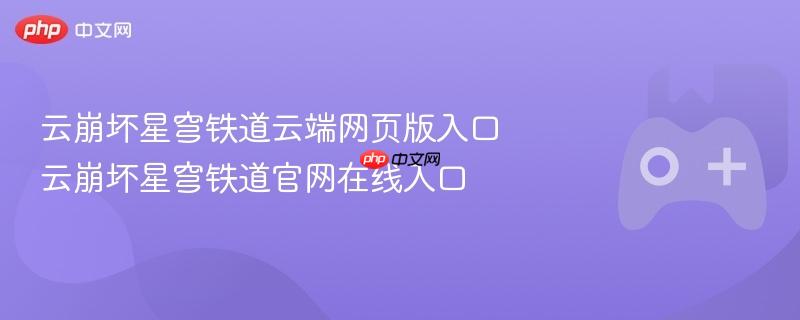 云崩坏星穹铁道云端网页版入口 云崩坏星穹铁道官网在线入口-第1张图片-佛山资讯网 云崩坏星穹铁道云端网页版入口 云崩坏星穹铁道官网在线入口-第1张图片-佛山资讯网