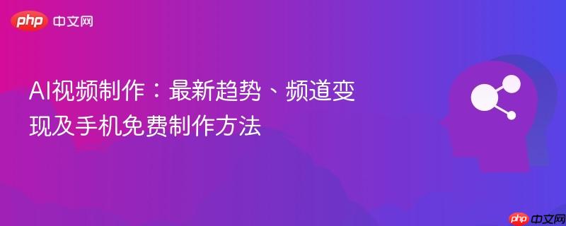 AI视频制作：最新趋势、频道变现及手机免费制作方法-第1张图片-佛山资讯网