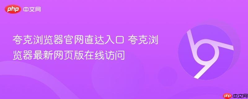 夸克浏览器官网直达入口 夸克浏览器最新网页版在线访问-第1张图片-佛山资讯网