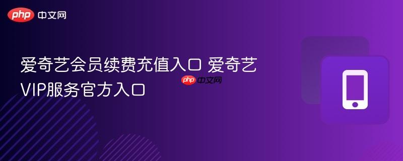 爱奇艺会员续费充值入口 爱奇艺VIP服务官方入口-第1张图片-佛山资讯网