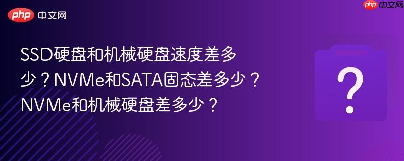 SSD硬盘和机械硬盘速度差多少?NVMe和SATA固态差多少?NVMe和机械硬盘差多少?-第1张图片-佛山资讯网 SSD硬盘和机械硬盘速度差多少?NVMe和SATA固态差多少?NVMe和机械硬盘差多少?-第1张图片-佛山资讯网