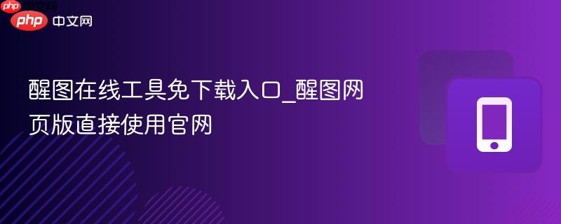 醒图在线工具免下载入口_醒图网页版直接使用官网-第1张图片-佛山资讯网