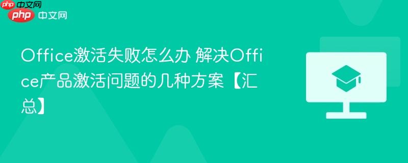 Office激活失败怎么办 解决Office产品激活问题的几种方案【汇总】-第1张图片-佛山资讯网 Office激活失败怎么办 解决Office产品激活问题的几种方案【汇总】-第1张图片-佛山资讯网