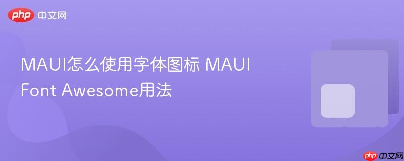 MAUI怎么使用字体图标 MAUI Font Awesome用法-第1张图片-佛山资讯网 MAUI怎么使用字体图标 MAUI Font Awesome用法-第1张图片-佛山资讯网