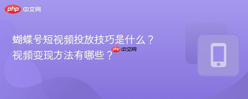 蝴蝶号短视频投放技巧是什么?视频变现方法有哪些?-第1张图片-佛山资讯网 蝴蝶号短视频投放技巧是什么?视频变现方法有哪些?-第1张图片-佛山资讯网