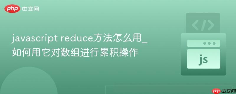 javascript reduce方法怎么用_如何用它对数组进行累积操作-第1张图片-佛山资讯网 javascript reduce方法怎么用_如何用它对数组进行累积操作-第1张图片-佛山资讯网