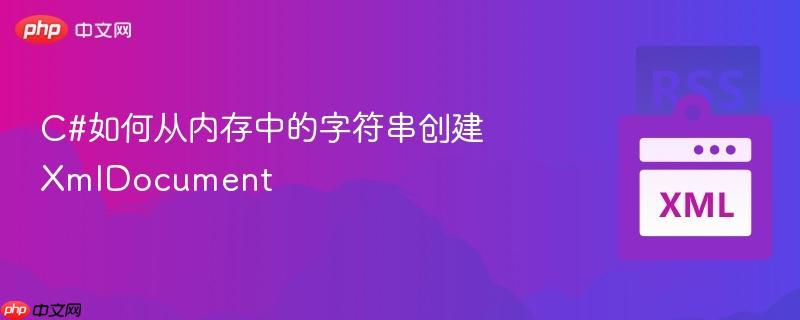 C#如何从内存中的字符串创建XmlDocument-第1张图片-佛山资讯网