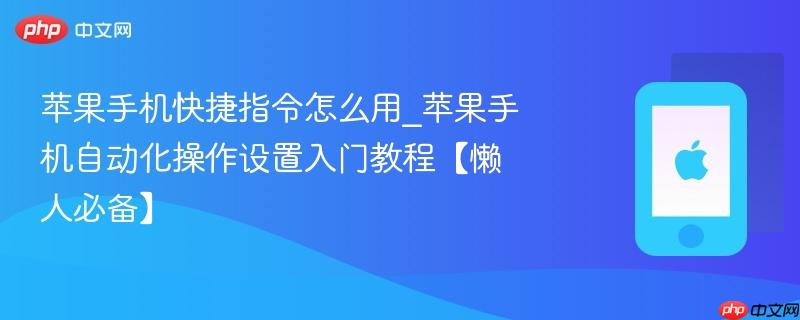 苹果手机快捷指令怎么用_苹果手机自动化操作设置入门教程【懒人必备】-第1张图片-佛山资讯网