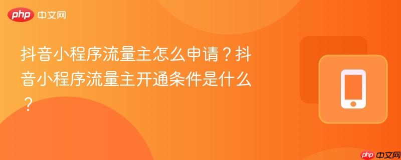抖音小程序流量主怎么申请?抖音小程序流量主开通条件是什么?-第1张图片-佛山资讯网 抖音小程序流量主怎么申请?抖音小程序流量主开通条件是什么?-第1张图片-佛山资讯网