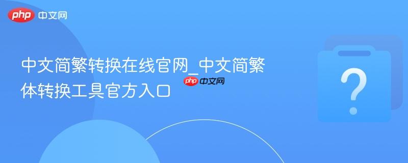 中文简繁转换在线官网_中文简繁体转换工具官方入口-第1张图片-佛山资讯网 中文简繁转换在线官网_中文简繁体转换工具官方入口-第1张图片-佛山资讯网