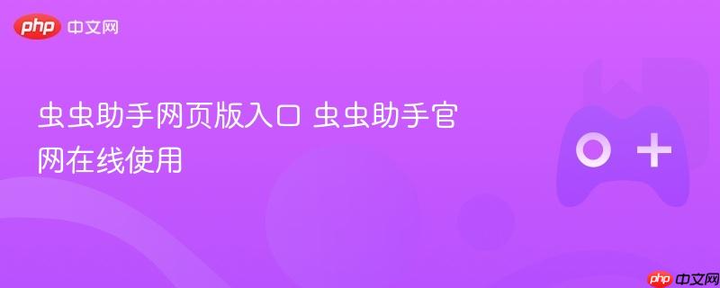 虫虫助手网页版入口 虫虫助手官网在线使用-第1张图片-佛山资讯网