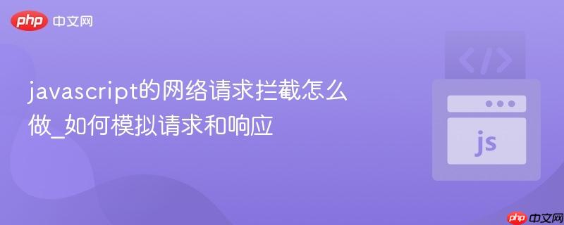 javascript的网络请求拦截怎么做_如何模拟请求和响应-第1张图片-佛山资讯网