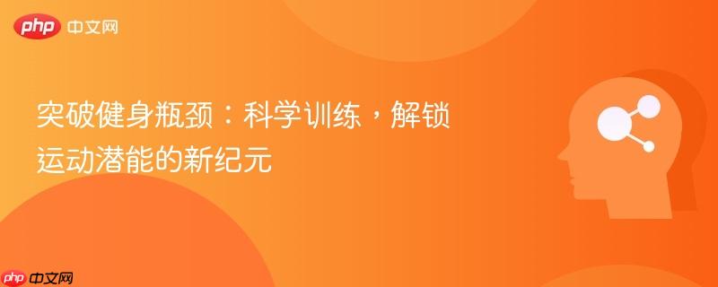 突破健身瓶颈:科学训练,解锁运动潜能的新纪元-第1张图片-佛山资讯网 突破健身瓶颈:科学训练,解锁运动潜能的新纪元-第1张图片-佛山资讯网