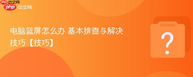电脑蓝屏怎么办 基本排查与解决技巧【技巧】-第1张图片-佛山资讯网