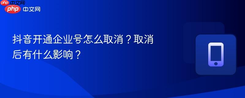 抖音开通企业号怎么取消?取消后有什么影响?-第1张图片-佛山资讯网 抖音开通企业号怎么取消?取消后有什么影响?-第1张图片-佛山资讯网