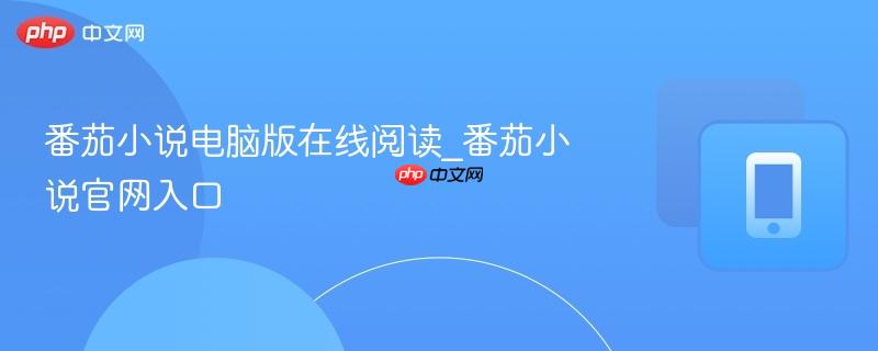 番茄小说电脑版在线阅读_番茄小说官网入口-第1张图片-佛山资讯网 番茄小说电脑版在线阅读_番茄小说官网入口-第1张图片-佛山资讯网