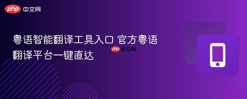 粤语智能翻译工具入口 官方粤语翻译平台一键直达-第1张图片-佛山资讯网