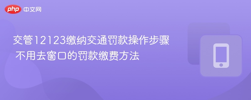 交管12123缴纳交通罚款操作步骤 不用去窗口的罚款缴费方法-第1张图片-佛山资讯网