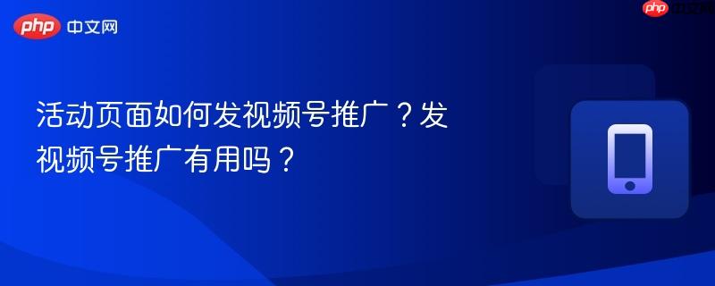 活动页面如何发视频号推广?发视频号推广有用吗?-第1张图片-佛山资讯网 活动页面如何发视频号推广?发视频号推广有用吗?-第1张图片-佛山资讯网