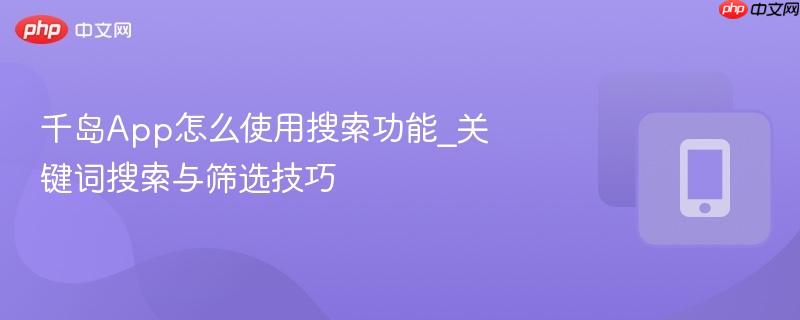 千岛App怎么使用搜索功能_关键词搜索与筛选技巧-第1张图片-佛山资讯网