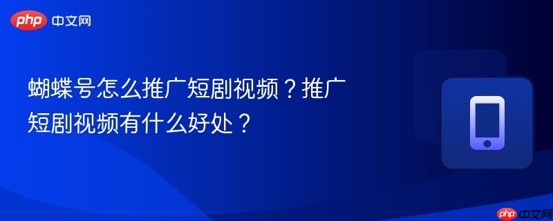 蝴蝶号怎么推广短剧视频?推广短剧视频有什么好处?-第1张图片-佛山资讯网 蝴蝶号怎么推广短剧视频?推广短剧视频有什么好处?-第1张图片-佛山资讯网
