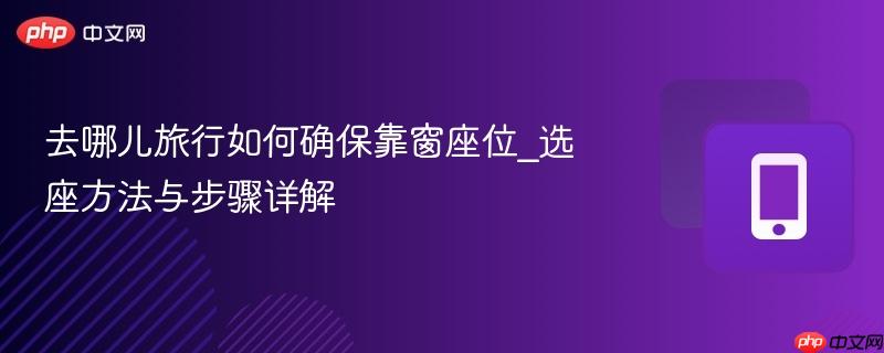 去哪儿旅行如何确保靠窗座位_选座方法与步骤详解-第1张图片-佛山资讯网