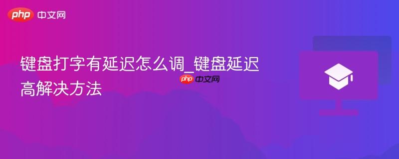键盘打字有延迟怎么调_键盘延迟高解决方法-第1张图片-佛山资讯网