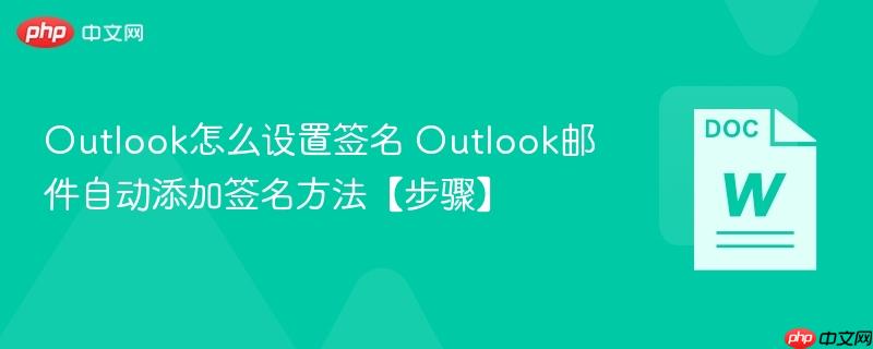 Outlook怎么设置签名 Outlook邮件自动添加签名方法【步骤】-第1张图片-佛山资讯网