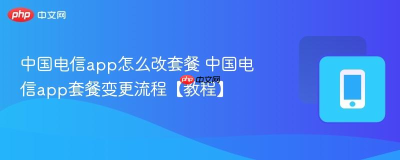 中国电信app怎么改套餐 中国电信app套餐变更流程【教程】-第1张图片-佛山资讯网 中国电信app怎么改套餐 中国电信app套餐变更流程【教程】-第1张图片-佛山资讯网