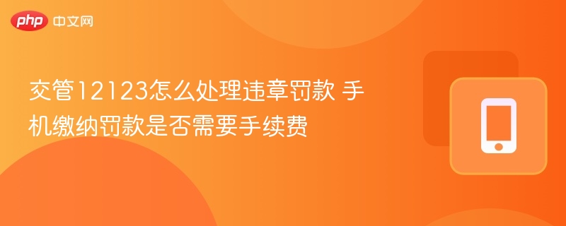 交管12123怎么处理违章罚款 手机缴纳罚款是否需要手续费-第1张图片-佛山资讯网
