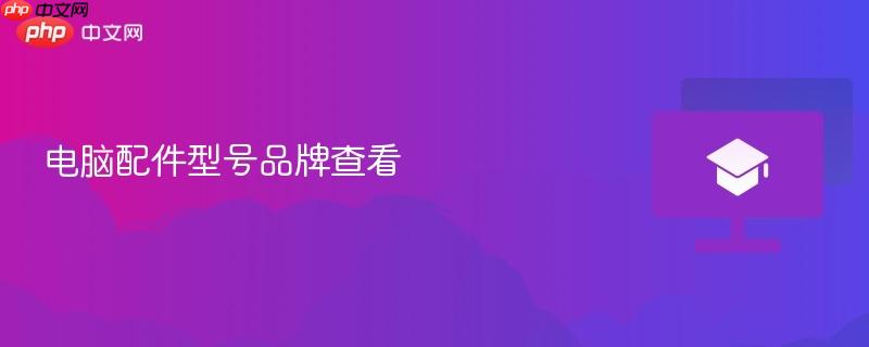 电脑配件型号品牌查看-第1张图片-佛山资讯网