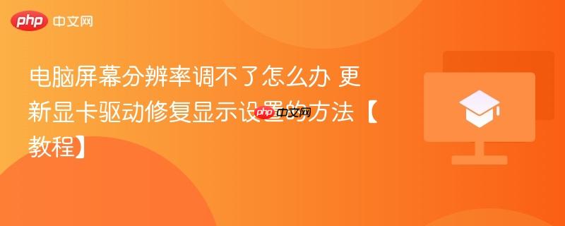 电脑屏幕分辨率调不了怎么办 更新显卡驱动修复显示设置的方法【教程】-第1张图片-佛山资讯网