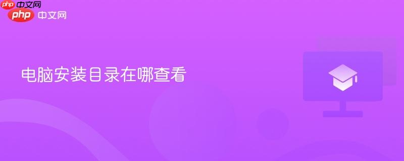 电脑安装目录在哪查看-第1张图片-佛山资讯网