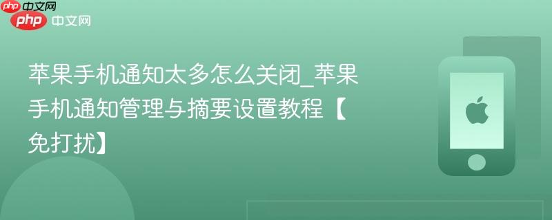 苹果手机通知太多怎么关闭_苹果手机通知管理与摘要设置教程【免打扰】-第1张图片-佛山资讯网 苹果手机通知太多怎么关闭_苹果手机通知管理与摘要设置教程【免打扰】-第1张图片-佛山资讯网