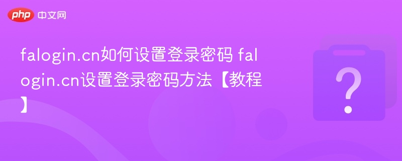 falogin.cn如何设置登录密码 falogin.cn设置登录密码方法【教程】-第1张图片-佛山资讯网 falogin.cn如何设置登录密码 falogin.cn设置登录密码方法【教程】-第1张图片-佛山资讯网