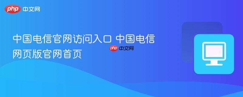 中国电信官网访问入口 中国电信网页版官网首页-第1张图片-佛山资讯网 中国电信官网访问入口 中国电信网页版官网首页-第1张图片-佛山资讯网