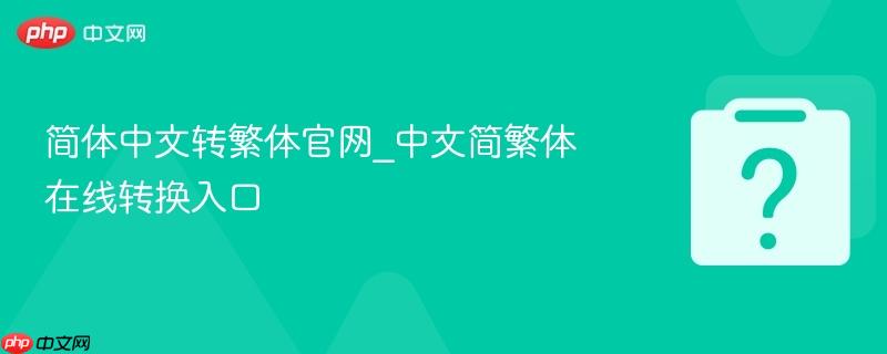 简体中文转繁体官网_中文简繁体在线转换入口-第1张图片-佛山资讯网 简体中文转繁体官网_中文简繁体在线转换入口-第1张图片-佛山资讯网