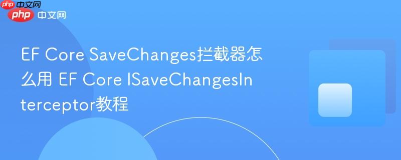 EF Core SaveChanges拦截器怎么用 EF Core ISaveChangesInterceptor教程-第1张图片-佛山资讯网 EF Core SaveChanges拦截器怎么用 EF Core ISaveChangesInterceptor教程-第1张图片-佛山资讯网