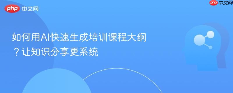 如何用AI快速生成培训课程大纲?让知识分享更系统-第1张图片-佛山资讯网 如何用AI快速生成培训课程大纲?让知识分享更系统-第1张图片-佛山资讯网
