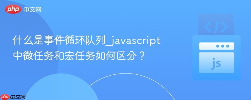 什么是事件循环队列_javascript中微任务和宏任务如何区分？-第1张图片-佛山资讯网