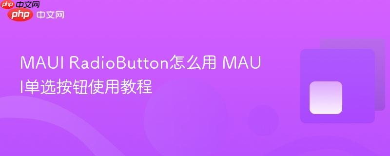MAUI RadioButton怎么用 MAUI单选按钮使用教程-第1张图片-佛山资讯网 MAUI RadioButton怎么用 MAUI单选按钮使用教程-第1张图片-佛山资讯网