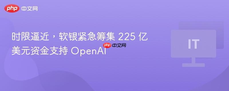 时限逼近,软银紧急筹集 225 亿美元资金支持 OpenAI-第1张图片-佛山资讯网 时限逼近,软银紧急筹集 225 亿美元资金支持 OpenAI-第1张图片-佛山资讯网