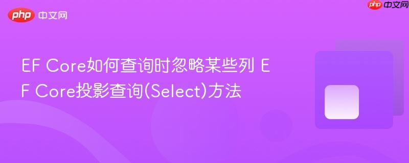 EF Core如何查询时忽略某些列 EF Core投影查询(Select)方法-第1张图片-佛山资讯网 EF Core如何查询时忽略某些列 EF Core投影查询(Select)方法-第1张图片-佛山资讯网