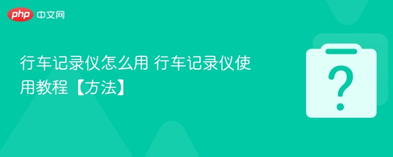 行车记录仪怎么用 行车记录仪使用教程【方法】-第1张图片-佛山资讯网 行车记录仪怎么用 行车记录仪使用教程【方法】-第1张图片-佛山资讯网